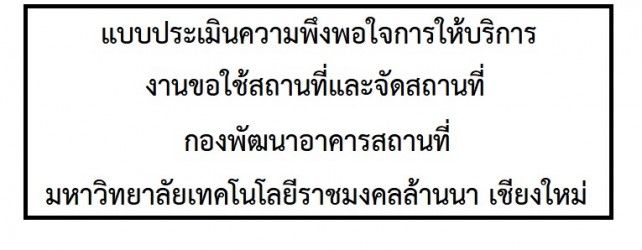 แบบประเมินความพึงพอใจในการให้บริการ งานขอใช้สถานที่และจัดสถานที่ กองพัฒนาอาคารสถานที่ มหาวิทยาลัยเทคโนโลยีราชมงคลล้านนา เชียงใหม่